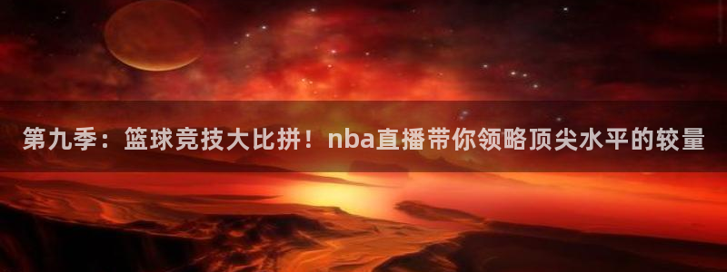 松鼠体育在线直播：第九季：篮球竞技大比拼！nba直播带你领略顶尖水平的较量
