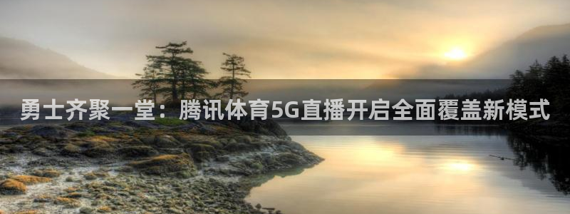 松鼠平台：勇士齐聚一堂：腾讯体育5G直播开启全面覆盖新模式