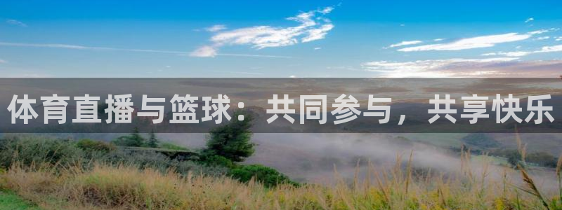 松鼠直播体育：体育直播与篮球：共同参与，共享快乐